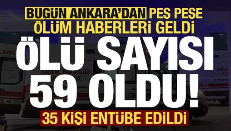 Son dakika: Bugün Ankara’dan haberler peş peşe geldi: Ölü sayısı 59 oldu, 35 kişi entübe..
