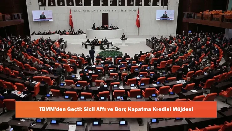 TBMM’den Geçti: Sicil Affı ve Borç Kapatma Kredisi Müjdesi